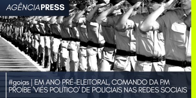 #goias | COMANDO DA PM PROÍBE ‘VIÉS POLÍTICO’ DE POLICIAIS NAS REDES SOCIAIS