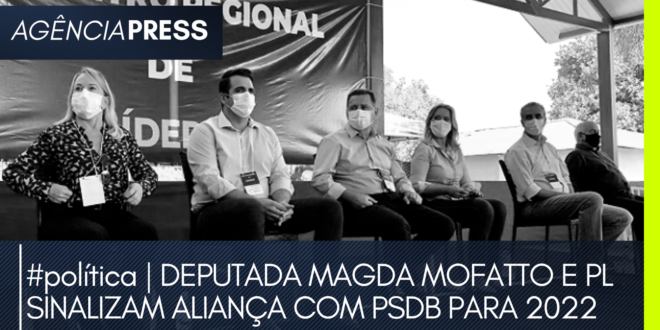 #política | DEPUTADA MAGDA MOFATTO E PL SINALIZAM ALIANÇA COM PSDB PARA 2022